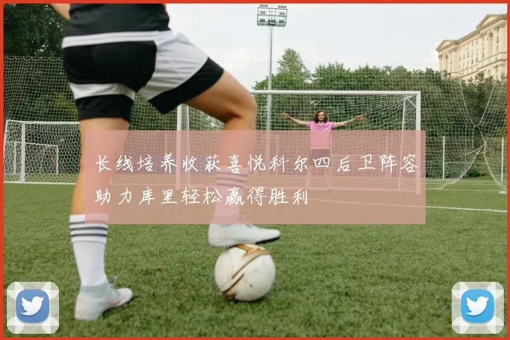 长线培养收获喜悦科尔四后卫阵容助力库里轻松赢得胜利