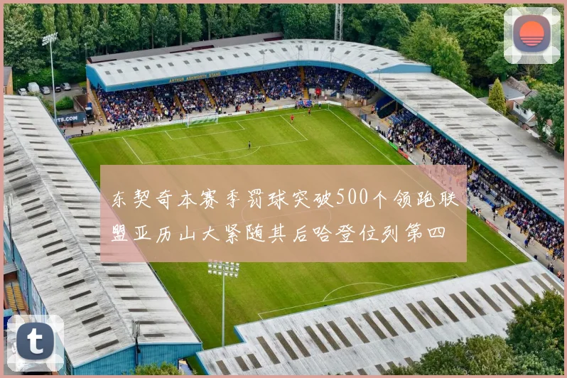 东契奇本赛季罚球突破500个领跑联盟亚历山大紧随其后哈登位列第四