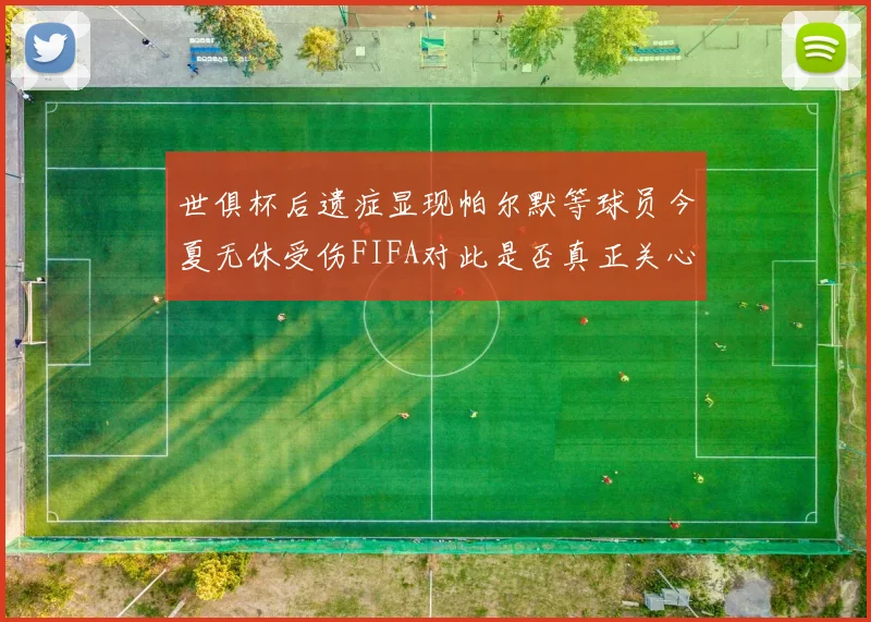 世俱杯后遗症显现帕尔默等球员今夏无休受伤FIFA对此是否真正关心