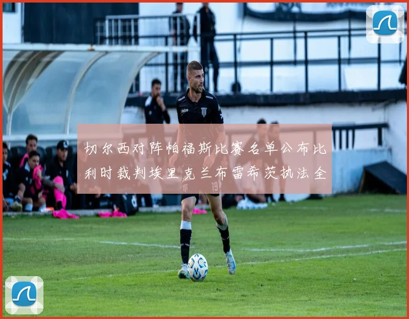 切尔西对阵帕福斯比赛名单公布比利时裁判埃里克兰布雷希茨执法全场