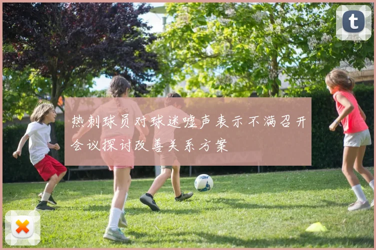 热刺球员对球迷嘘声表示不满召开会议探讨改善关系方案