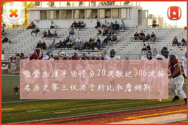 哈登生涯半场得分20次数达306次排名历史第三仅次于科比和詹姆斯