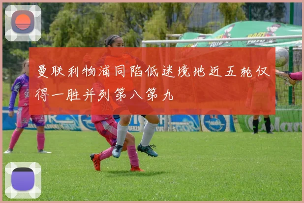 曼联利物浦同陷低迷境地近五轮仅得一胜并列第八第九