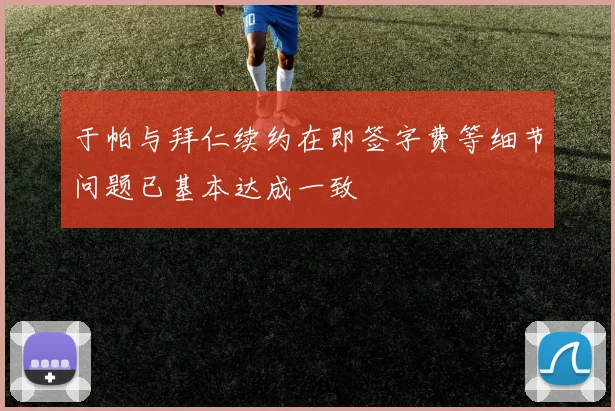 于帕与拜仁续约在即签字费等细节问题已基本达成一致