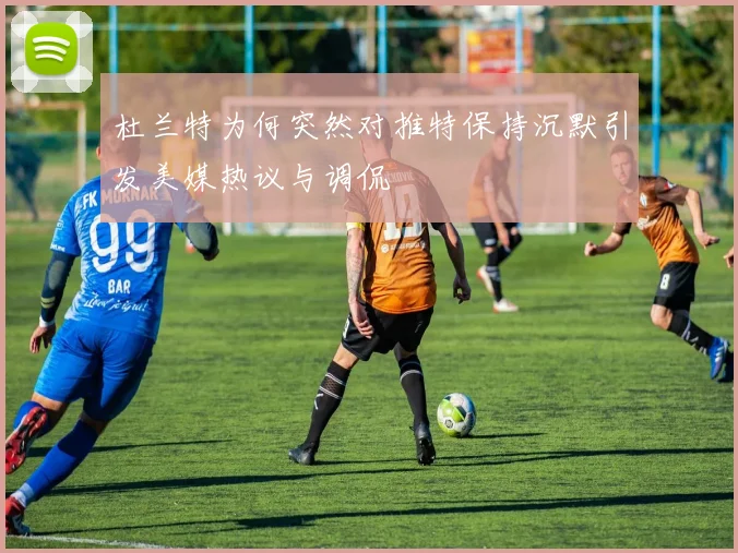 杜兰特为何突然对推特保持沉默引发美媒热议与调侃