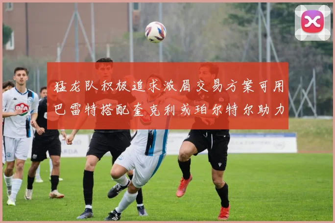 猛龙队积极追求浓眉交易方案可用巴雷特搭配奎克利或珀尔特尔助力交易