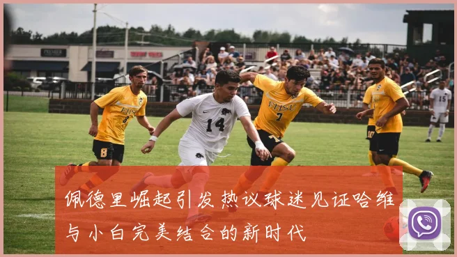 佩德里崛起引发热议球迷见证哈维与小白完美结合的新时代