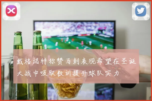 戴格诺特称赞马刺表现希望在圣诞大战中吸取教训提升球队实力
