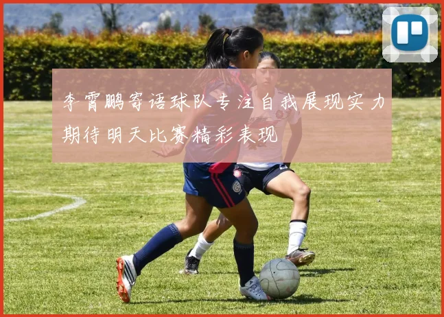 李霄鹏寄语球队专注自我展现实力期待明天比赛精彩表现