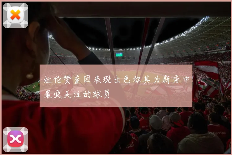 杜伦赞奎因表现出色称其为新秀中最受关注的球员