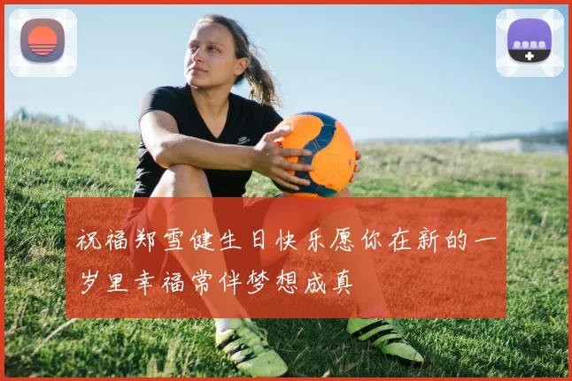 祝福郑雪健生日快乐愿你在新的一岁里幸福常伴梦想成真