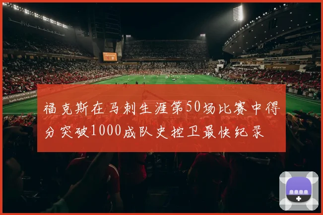 福克斯在马刺生涯第50场比赛中得分突破1000成队史控卫最快纪录