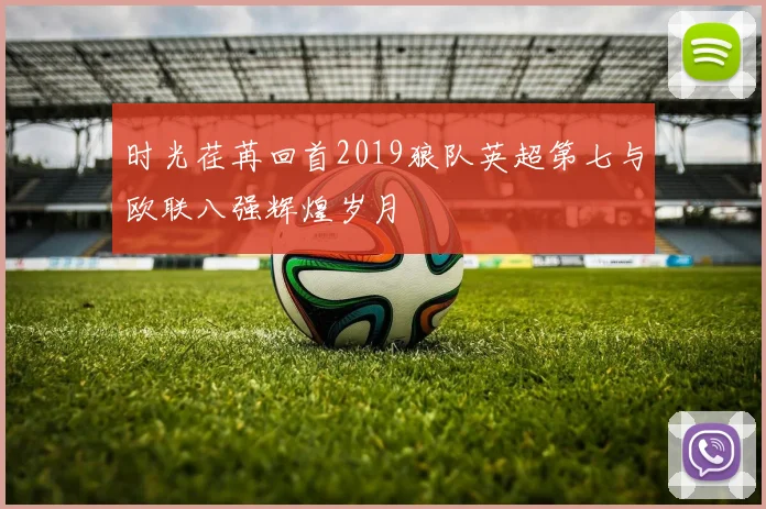 时光荏苒回首2019狼队英超第七与欧联八强辉煌岁月