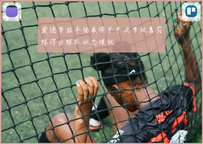 爱德华兹半场表现平平次节仅靠罚球得分球队状态堪忧