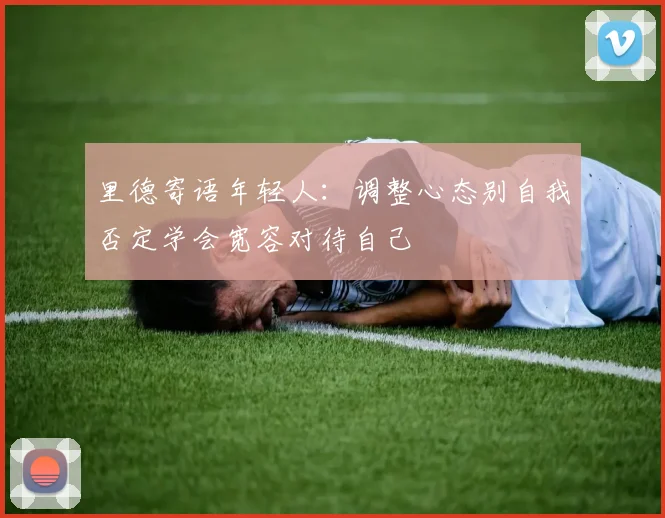 里德寄语年轻人：调整心态别自我否定学会宽容对待自己