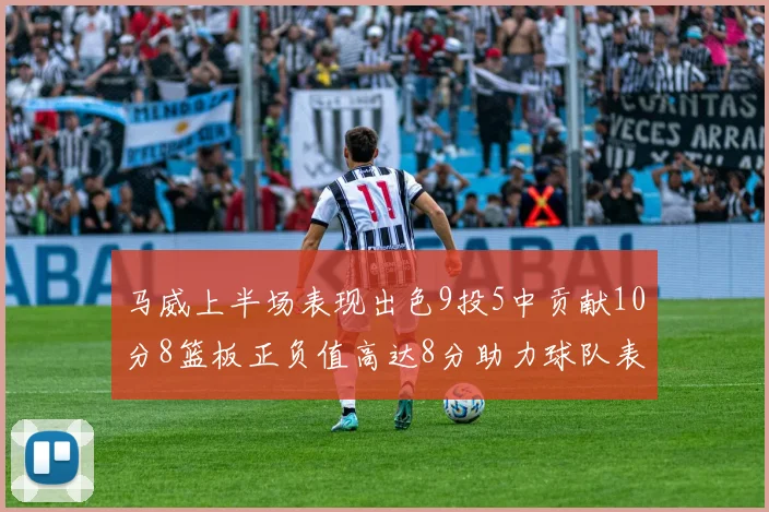 马威上半场表现出色9投5中贡献10分8篮板正负值高达8分助力球队表现