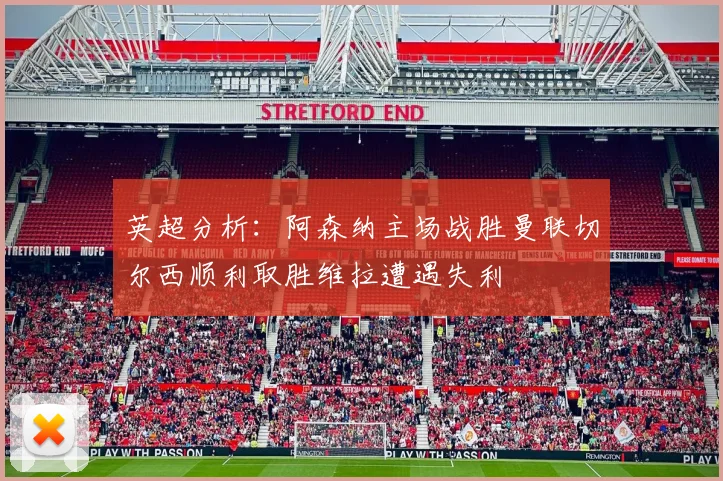 英超分析：阿森纳主场战胜曼联切尔西顺利取胜维拉遭遇失利