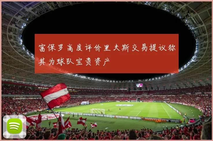 富保罗高度评价里夫斯交易提议称其为球队宝贵资产