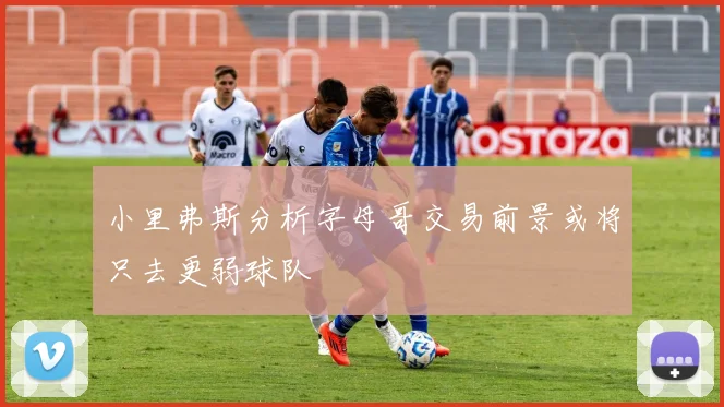 小里弗斯分析字母哥交易前景或将只去更弱球队