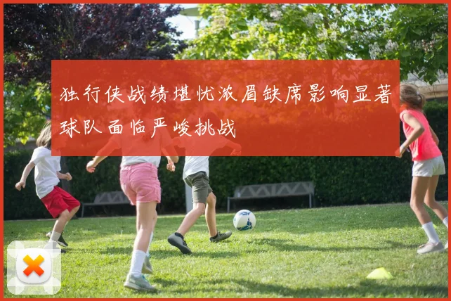 独行侠战绩堪忧浓眉缺席影响显著球队面临严峻挑战