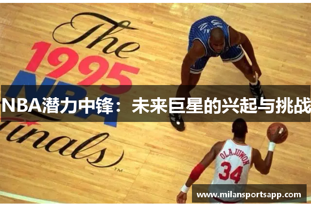 NBA潜力中锋：未来巨星的兴起与挑战