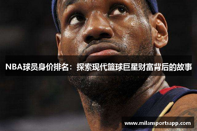 NBA球员身价排名：探索现代篮球巨星财富背后的故事