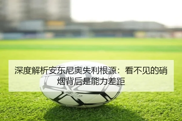 深度解析安东尼奥失利根源：看不见的硝烟背后是能力差距 - milan